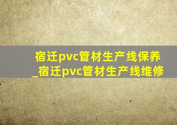 宿迁pvc管材生产线保养_宿迁pvc管材生产线维修