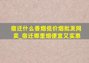 宿迁什么香烟(低价烟批发网)卖_宿迁哪里烟便宜又实惠