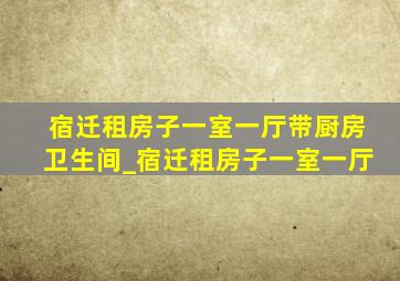 宿迁租房子一室一厅带厨房卫生间_宿迁租房子一室一厅