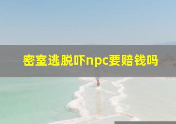 密室逃脱吓npc要赔钱吗