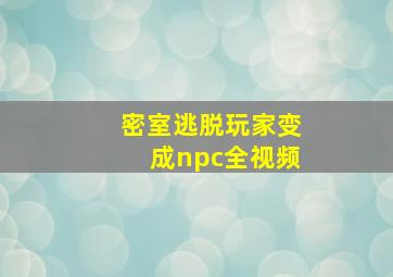 密室逃脱玩家变成npc全视频