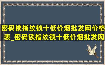 密码锁指纹锁十(低价烟批发网)价格表_密码锁指纹锁十(低价烟批发网)价格表TCL