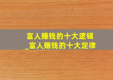 富人赚钱的十大逻辑_富人赚钱的十大定律