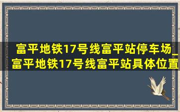 富平地铁17号线富平站停车场_富平地铁17号线富平站具体位置