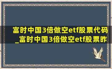 富时中国3倍做空etf股票代码_富时中国3倍做空etf股票昨收