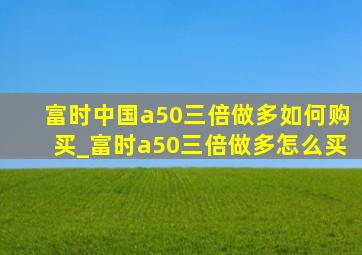 富时中国a50三倍做多如何购买_富时a50三倍做多怎么买