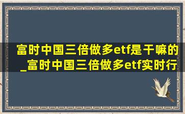 富时中国三倍做多etf是干嘛的_富时中国三倍做多etf实时行情