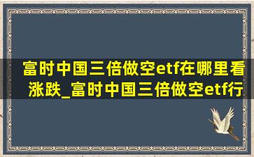 富时中国三倍做空etf在哪里看涨跌_富时中国三倍做空etf行情