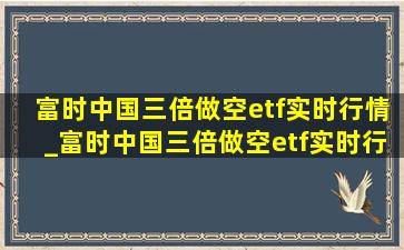 富时中国三倍做空etf实时行情_富时中国三倍做空etf实时行情下载