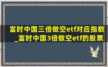 富时中国三倍做空etf对应指数_富时中国3倍做空etf的股票指数