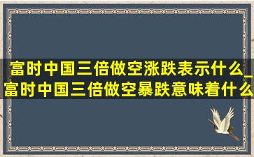 富时中国三倍做空涨跌表示什么_富时中国三倍做空暴跌意味着什么