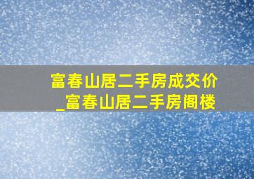 富春山居二手房成交价_富春山居二手房阁楼