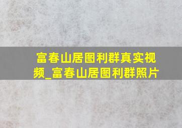 富春山居图利群真实视频_富春山居图利群照片