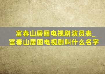 富春山居图电视剧演员表_富春山居图电视剧叫什么名字