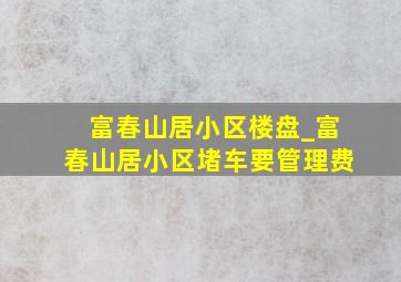 富春山居小区楼盘_富春山居小区堵车要管理费