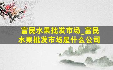 富民水果批发市场_富民水果批发市场是什么公司