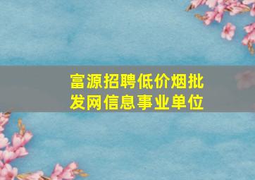 富源招聘(低价烟批发网)信息事业单位