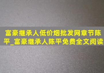 富豪继承人(低价烟批发网)章节陈平_富豪继承人陈平免费全文阅读