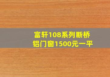 富轩108系列断桥铝门窗1500元一平