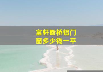 富轩断桥铝门窗多少钱一平