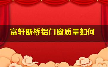 富轩断桥铝门窗质量如何