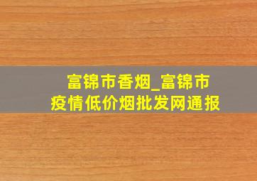 富锦市香烟_富锦市疫情(低价烟批发网)通报