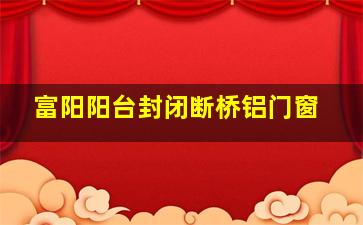 富阳阳台封闭断桥铝门窗