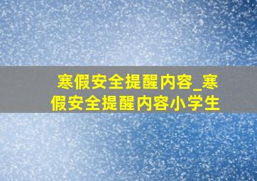 寒假安全提醒内容_寒假安全提醒内容小学生