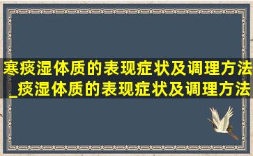 寒痰湿体质的表现症状及调理方法_痰湿体质的表现症状及调理方法