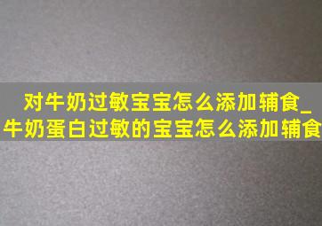 对牛奶过敏宝宝怎么添加辅食_牛奶蛋白过敏的宝宝怎么添加辅食