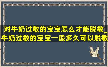 对牛奶过敏的宝宝怎么才能脱敏_牛奶过敏的宝宝一般多久可以脱敏