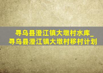 寻乌县澄江镇大墩村水库_寻乌县澄江镇大墩村移村计划