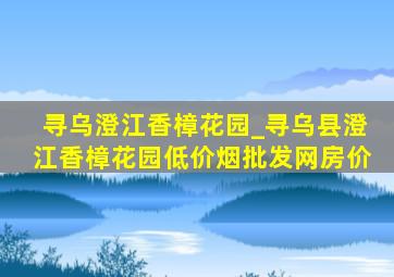 寻乌澄江香樟花园_寻乌县澄江香樟花园(低价烟批发网)房价