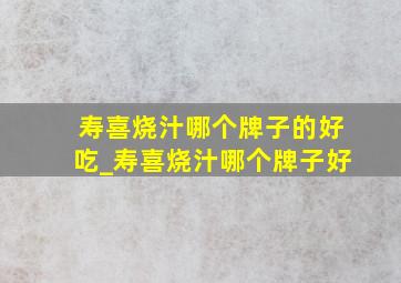 寿喜烧汁哪个牌子的好吃_寿喜烧汁哪个牌子好