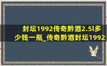 封坛1992传奇黔酒2.5l多少钱一瓶_传奇黔酒封坛1992价格