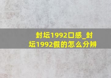 封坛1992口感_封坛1992假的怎么分辨