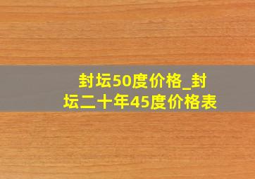 封坛50度价格_封坛二十年45度价格表