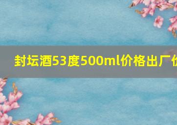 封坛酒53度500ml价格出厂价