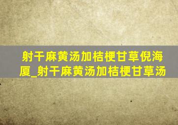 射干麻黄汤加桔梗甘草倪海厦_射干麻黄汤加桔梗甘草汤