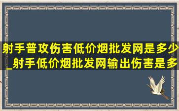 射手普攻伤害(低价烟批发网)是多少_射手(低价烟批发网)输出伤害是多少