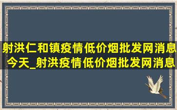 射洪仁和镇疫情(低价烟批发网)消息今天_射洪疫情(低价烟批发网)消息今天