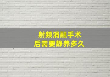 射频消融手术后需要静养多久