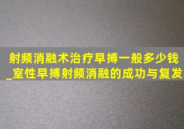 射频消融术治疗早搏一般多少钱_室性早搏射频消融的成功与复发