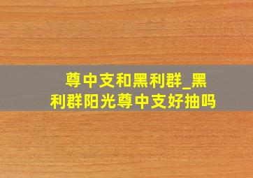 尊中支和黑利群_黑利群阳光尊中支好抽吗