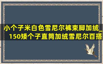 小个子米白色雪尼尔裤束脚加绒_150矮个子直筒加绒雪尼尔百搭裤