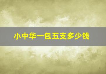 小中华一包五支多少钱