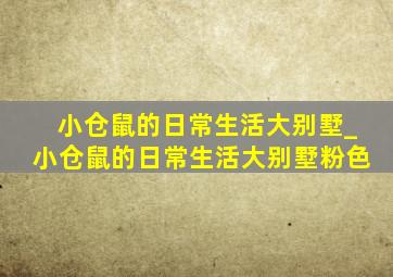 小仓鼠的日常生活大别墅_小仓鼠的日常生活大别墅粉色