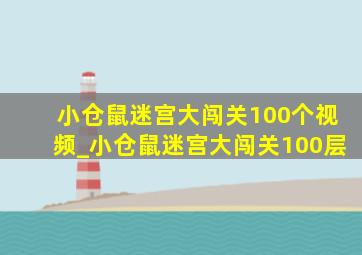 小仓鼠迷宫大闯关100个视频_小仓鼠迷宫大闯关100层