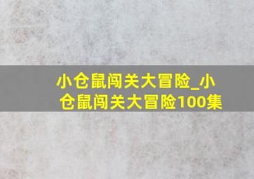 小仓鼠闯关大冒险_小仓鼠闯关大冒险100集