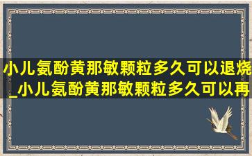 小儿氨酚黄那敏颗粒多久可以退烧_小儿氨酚黄那敏颗粒多久可以再吃